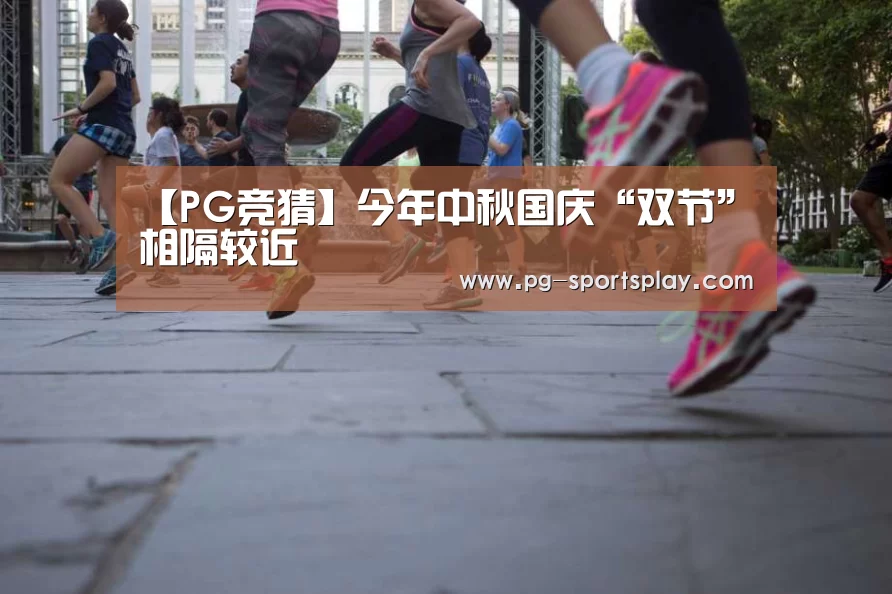 【PG竞猜】今年中秋国庆“双节”相隔较近