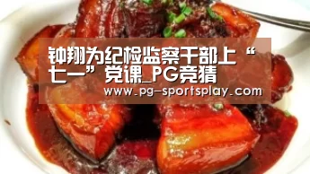 钟翔为纪检监察干部上“七一”党课_PG竞猜(图2) PG足球
