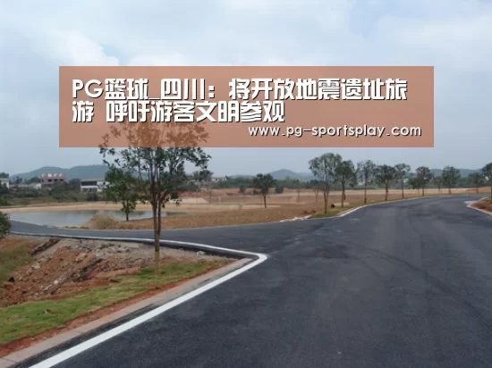 PG篮球_四川：将开放地震遗址旅游　呼吁游客文明参观